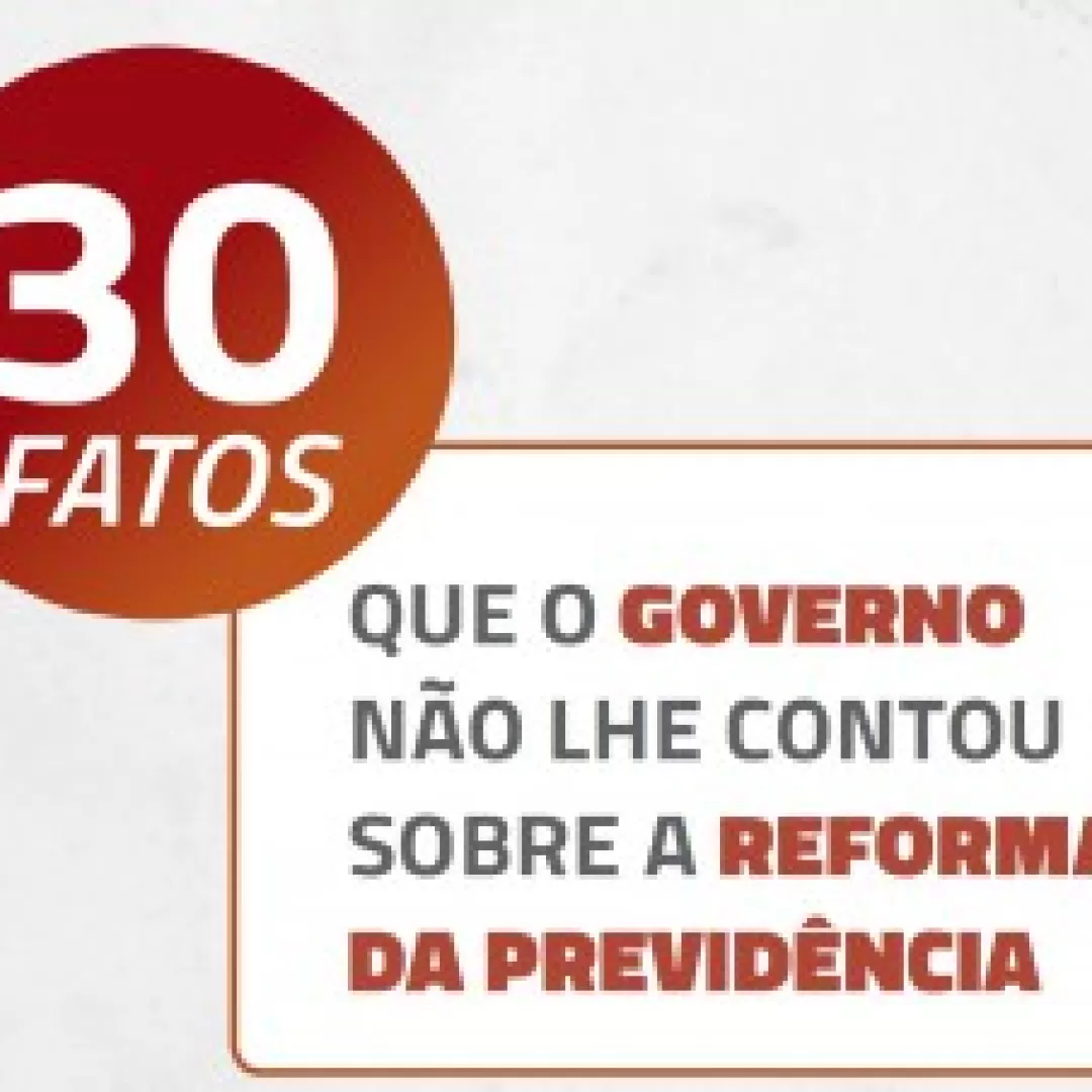 Conheça os 30 fatos que o governo não contou sobre a reforma da Previdência