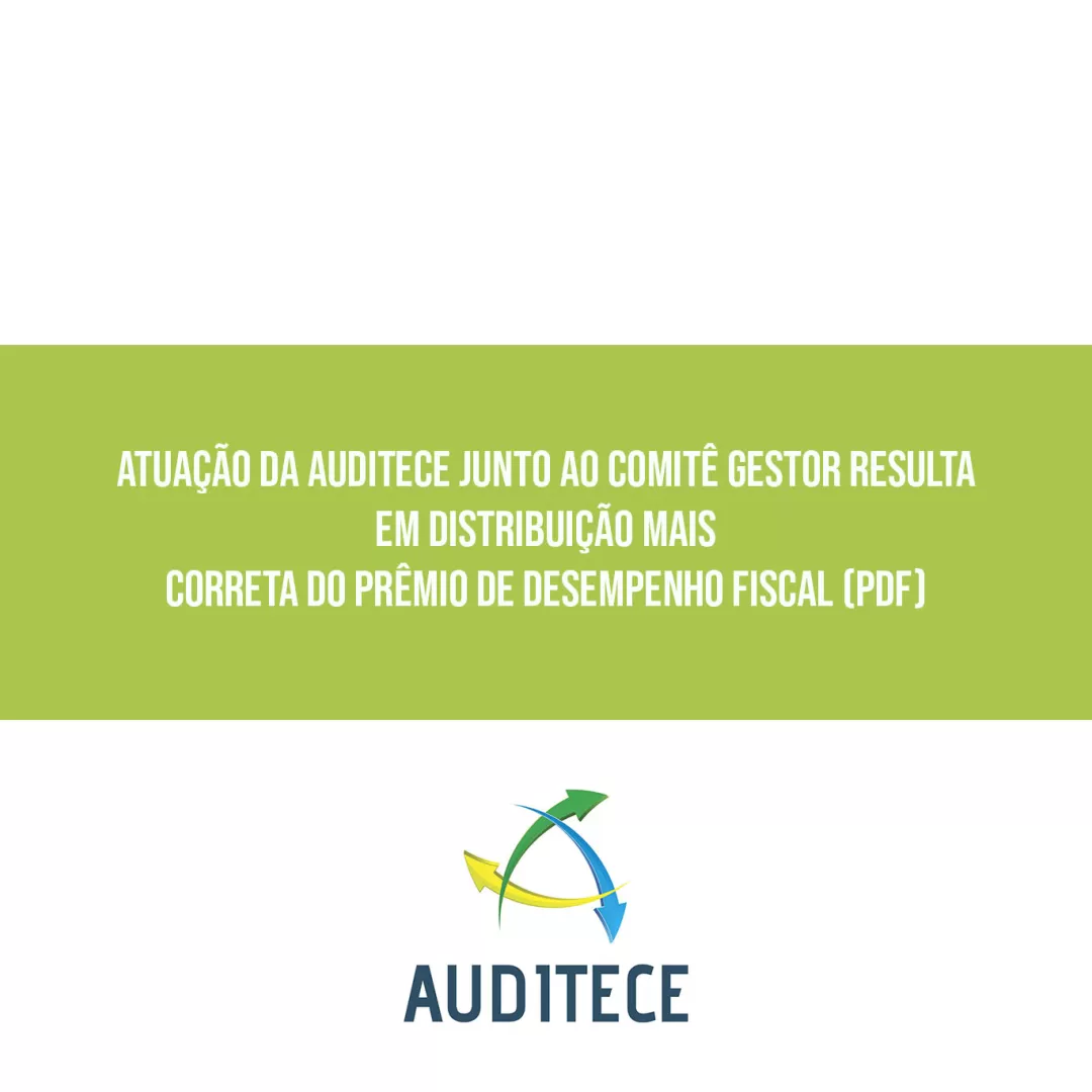 ATUAÇÃO DA AUDITECE JUNTO AO COMITÊ GESTOR RESULTA EM DISTRIBUIÇÃO MAIS CORRETA DO PRÊMIO DE DESEMPENHO FISCAL (PDF)